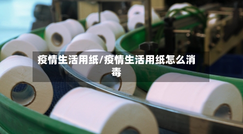 疫情生活用纸/疫情生活用纸怎么消毒