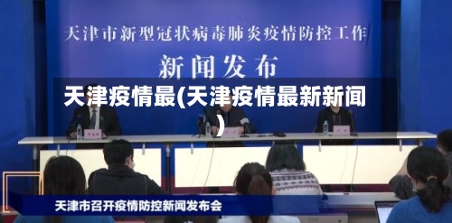 天津疫情最(天津疫情最新新闻)