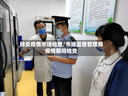 肺炎疫情市场检查/市场监督管理局疫情期间检查-第2张图片