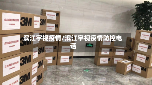 滨江宇视疫情/滨江宇视疫情防控电话