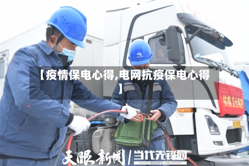 【疫情保电心得,电网抗疫保电心得】