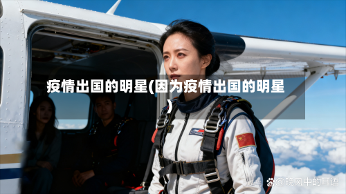 疫情出国的明星(因为疫情出国的明星)