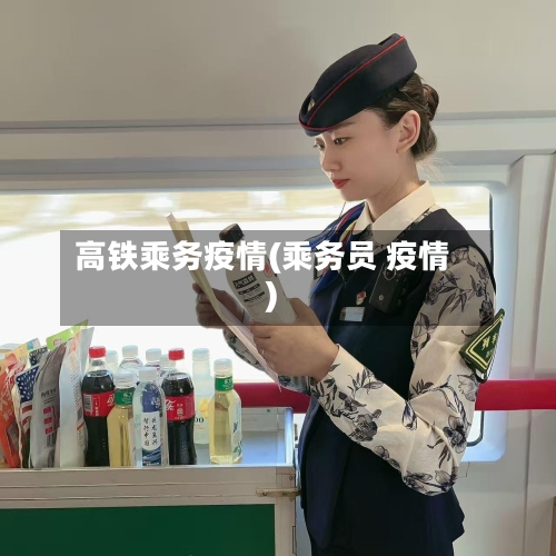 高铁乘务疫情(乘务员 疫情)