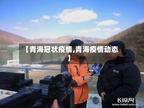 【青海冠状疫情,青海疫情动态】