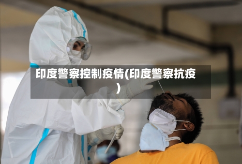 印度警察控制疫情(印度警察抗疫)