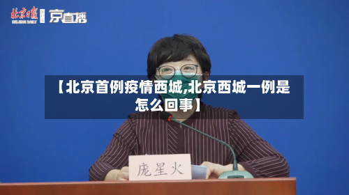 【北京首例疫情西城,北京西城一例是怎么回事】-第2张图片