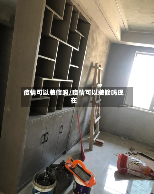 疫情可以装修吗/疫情可以装修吗现在