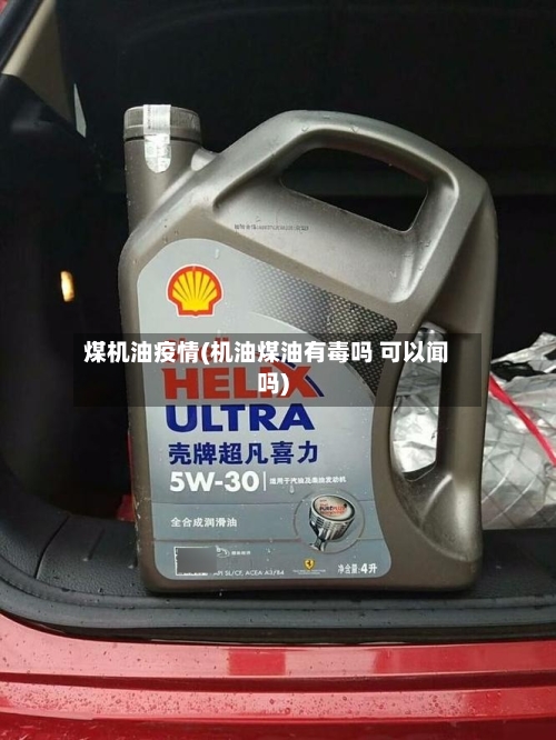 煤机油疫情(机油煤油有毒吗 可以闻吗)
