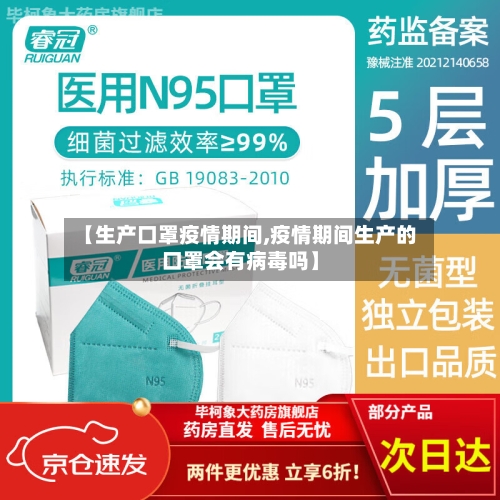【生产口罩疫情期间,疫情期间生产的口罩会有病毒吗】-第3张图片