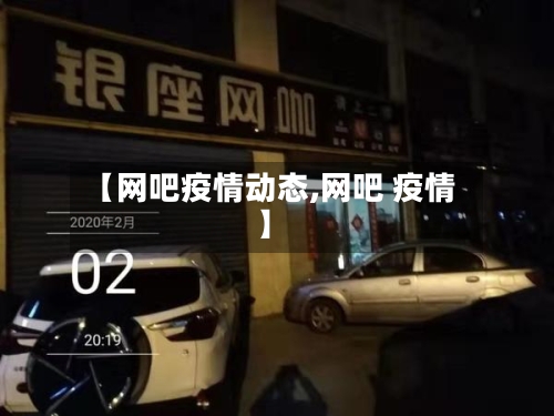 【网吧疫情动态,网吧 疫情】-第2张图片