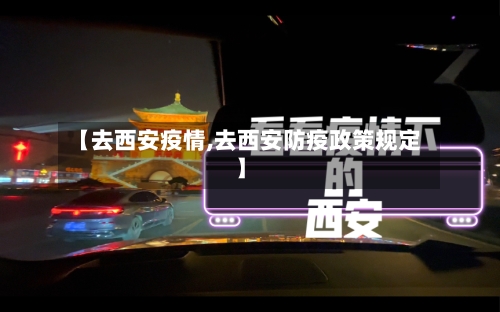 【去西安疫情,去西安防疫政策规定】