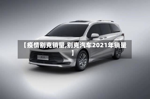 【疫情别克销量,别克汽车2021年销量】