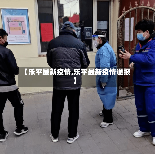 【乐平最新疫情,乐平最新疫情通报】-第2张图片