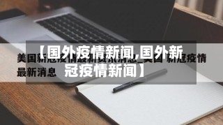 【国外疫情新闻,国外新冠疫情新闻】