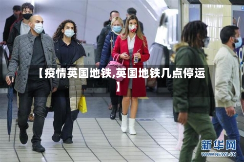 【疫情英国地铁,英国地铁几点停运】