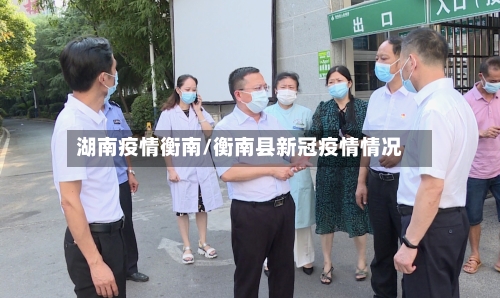 湖南疫情衡南/衡南县新冠疫情情况