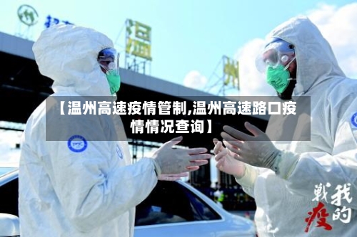 【温州高速疫情管制,温州高速路口疫情情况查询】