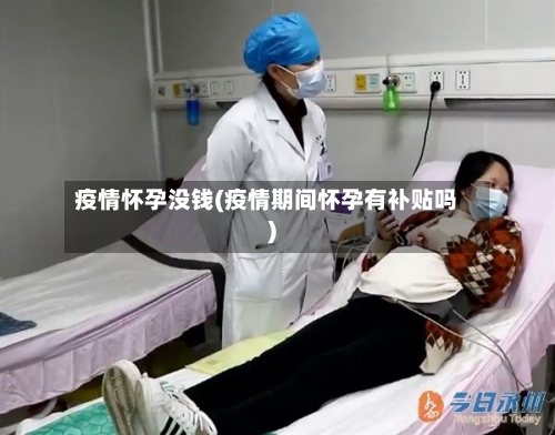 疫情怀孕没钱(疫情期间怀孕有补贴吗)