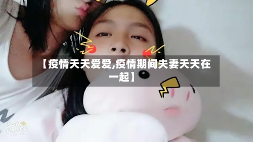 【疫情天天爱爱,疫情期间夫妻天天在一起】-第3张图片