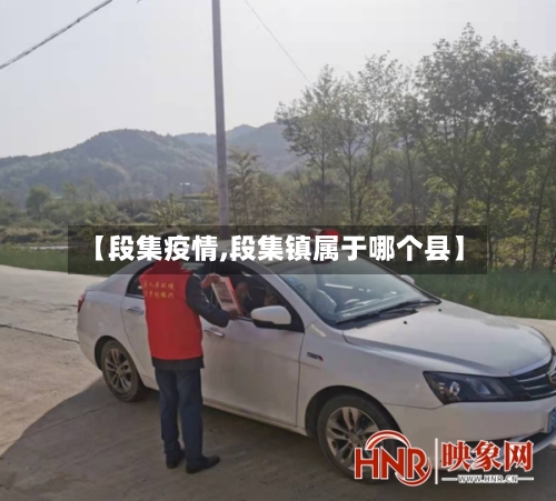 【段集疫情,段集镇属于哪个县】-第2张图片