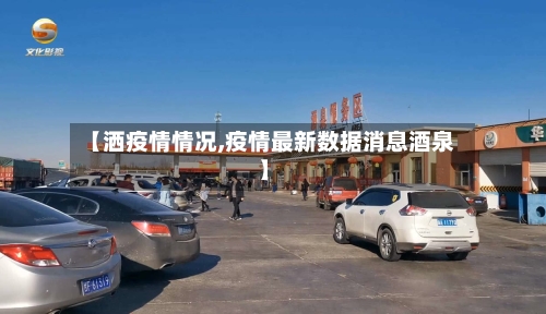 【洒疫情情况,疫情最新数据消息酒泉】