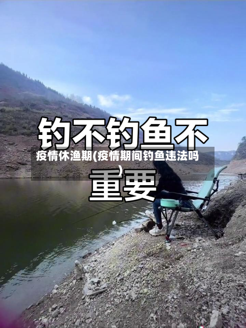 疫情休渔期(疫情期间钓鱼违法吗)