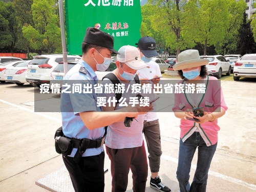 疫情之间出省旅游/疫情出省旅游需要什么手续