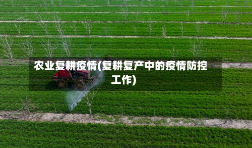 农业复耕疫情(复耕复产中的疫情防控工作)
