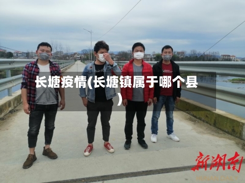 长塘疫情(长塘镇属于哪个县)-第3张图片