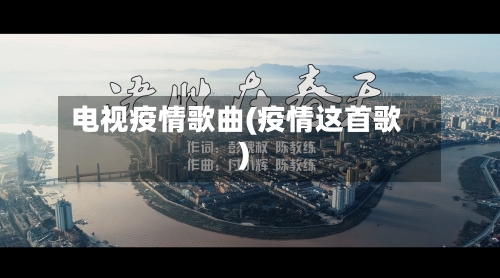 电视疫情歌曲(疫情这首歌)