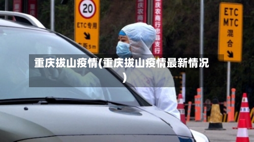 重庆拔山疫情(重庆拔山疫情最新情况)