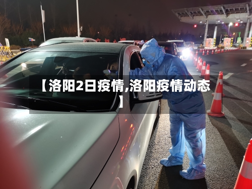 【洛阳2日疫情,洛阳疫情动态】-第2张图片