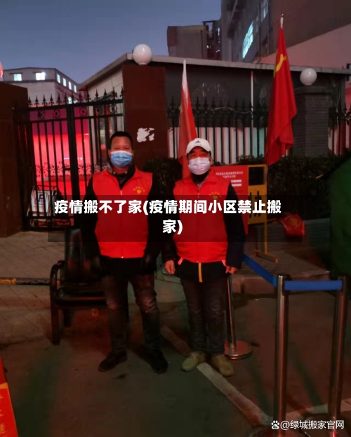 疫情搬不了家(疫情期间小区禁止搬家)-第3张图片