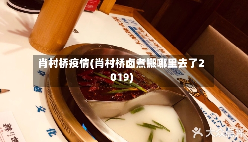 肖村桥疫情(肖村桥卤煮搬哪里去了2019)-第2张图片