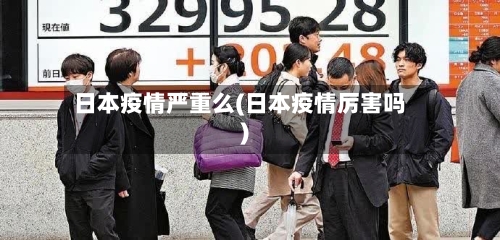 日本疫情严重么(日本疫情厉害吗)-第2张图片