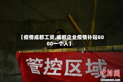 【疫情成都工资,成都企业疫情补贴8000一个人】