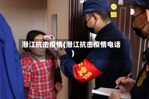 潜江抗击疫情(潜江抗击疫情电话)-第3张图片