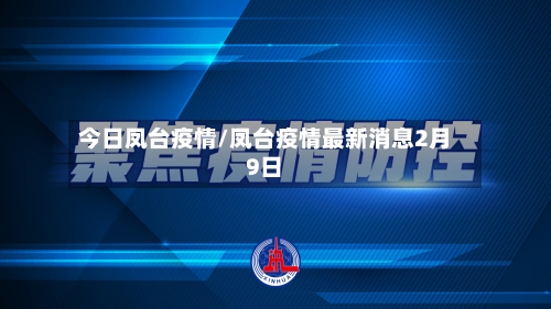 今日凤台疫情/凤台疫情最新消息2月9日-第3张图片