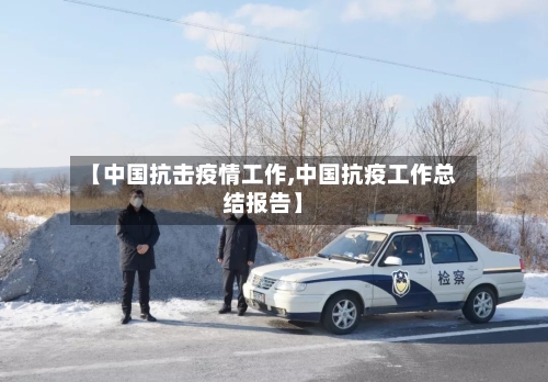 【中国抗击疫情工作,中国抗疫工作总结报告】