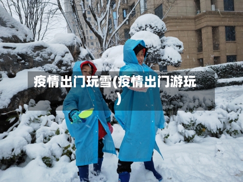 疫情出门玩雪(疫情出门游玩)-第2张图片