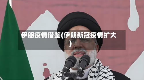 伊朗疫情借鉴(伊朗新冠疫情扩大)