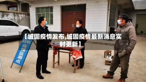 【城固疫情发布,城固疫情最新消息实时更新】