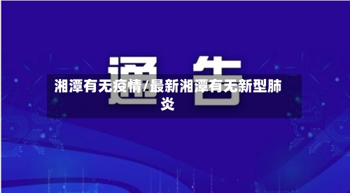 湘潭有无疫情/最新湘潭有无新型肺炎