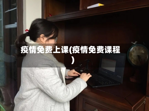 疫情免费上课(疫情免费课程)-第2张图片