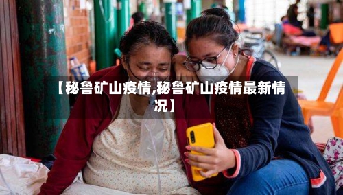 【秘鲁矿山疫情,秘鲁矿山疫情最新情况】