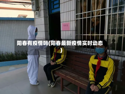 阳春有疫情吗(阳春最新疫情实时动态)