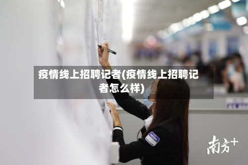 疫情线上招聘记者(疫情线上招聘记者怎么样)