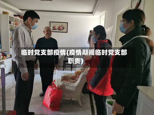 临时党支部疫情(疫情期间临时党支部职责)