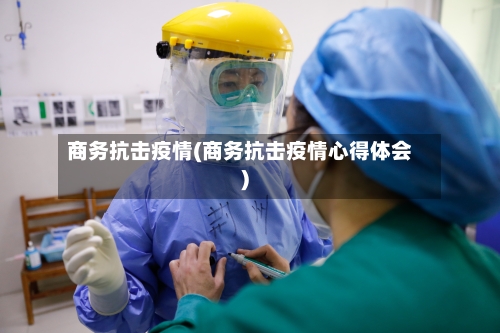 商务抗击疫情(商务抗击疫情心得体会)-第2张图片