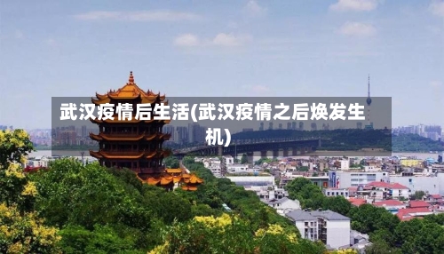 武汉疫情后生活(武汉疫情之后焕发生机)